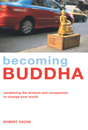 Becoming Buddha: Awakening the Wisdom and Compassion to Change Your World