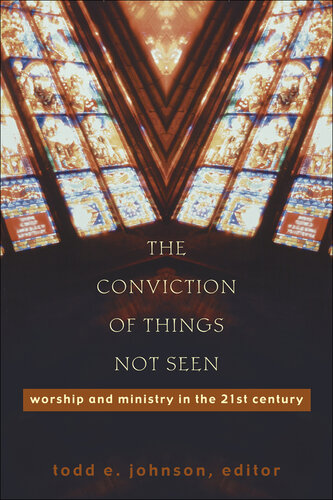 The Conviction of Things Not Seen: Worship and Ministry in the 21st Century