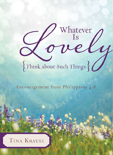 Whatever Is Lovely: Think about Such Things: Encouragement from Philippians 4:8