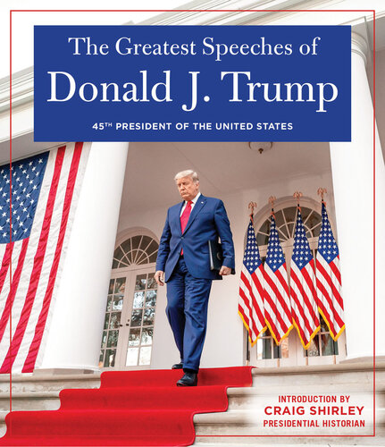 THE GREATEST SPEECHES OF DONALD J. TRUMP: 45TH PRESIDENT OF THE UNITED STATES OF AMERICA with an Introduction by Presidential Historian Craig Shirley