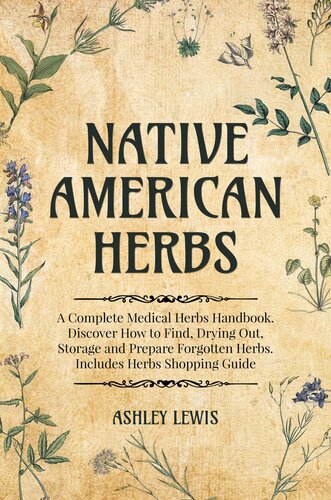 Native American Herbs: A Complete Medical Herbs Handbook. Discover How to Find, Drying Out, Storage and Prepare Forgotten Herbs. Includes Herbs Shopping Guide