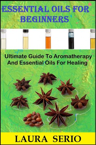 Essential Oils For Beginners: Ultimate Guide To Aromatherapy And Essential Oils For Healing