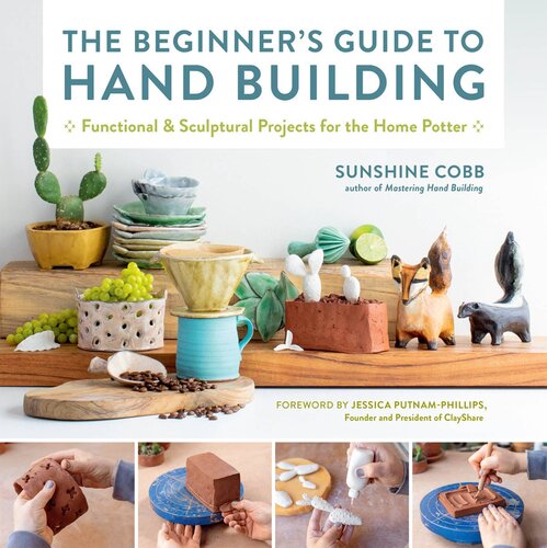 The Beginner's Guide to Hand Building: Functional and Sculptural Projects for the Home Potter