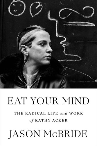 Eat Your Mind: The Radical Life and Work of Kathy Acker