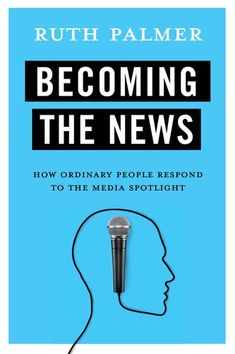 Becoming the News: How Ordinary People Respond to the Media Spotlight