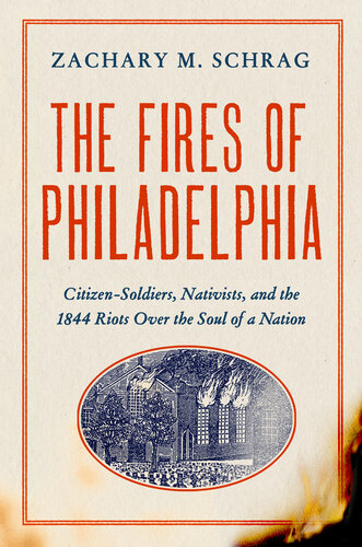 The Fires of Philadelphia: Citizen-Soldiers, Nativists, and the1844 Riots Over the Soul of a Nation