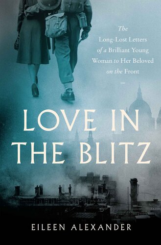 Love in the Blitz: The Long-Lost Letters of a Brilliant Young Woman to Her Beloved on the Front