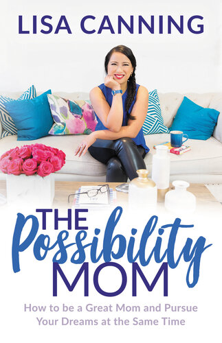 The Possibility Mom: How to be a Great Mom and Pursue Your Dreams at the Same Time