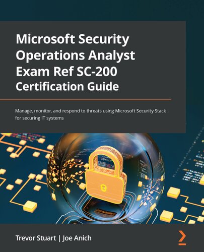 Microsoft Security Operations Analyst Exam Ref SC-200 Certification Guide: Manage, monitor, and respond to threats using Microsoft Security Stack for securing IT systems