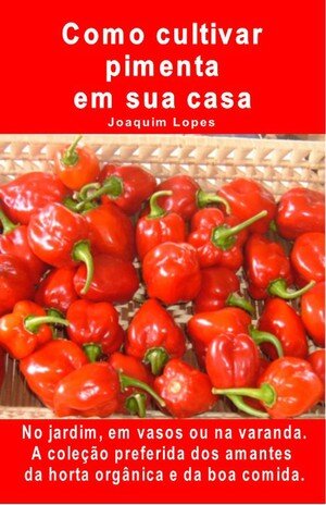 Como cultivar pimenta em sua casa. No jardim, em vasos ou na varanda: A coleção preferida dos amantes da horta orgânica e da boa comida.