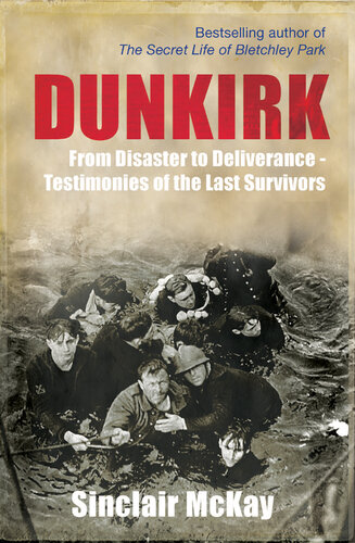 Dunkirk: From Disaster to Deliverance--Testimonies of the Last Survivors