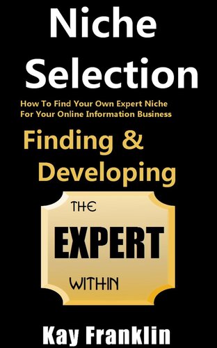 Niche Selection: Finding & Developing The Expert Within: How To Find Your Own Expert Niche For Your Online Information Business