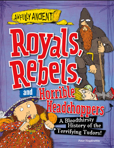 Royals, Rebels, and Horrible Headchoppers: A Bloodthirsty History of the Terrifying Tudors!