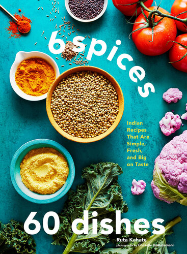 6 Spices, 60 Dishes: Indian Recipes That Are Simple, Fresh, and Big on Taste