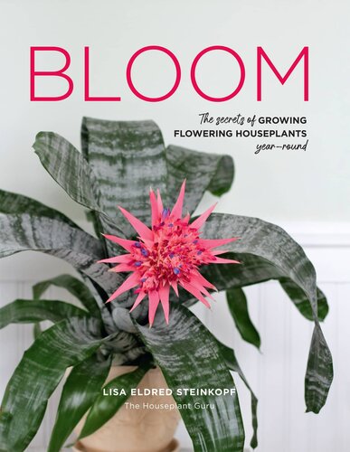 Bloom: The Secrets of Growing Flowering Houseplants Year-Round