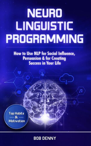 Neuro-Linguistic Programming: How to Use NLP for Social Influence, Persuasion & for Creating Success in Your Life