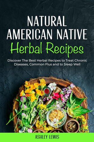 Natural American Native Herbal Recipes: Discover The Best Herbal Recipes to Treat Chronic Diseases, Common Flus and to Sleep Well