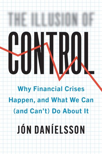 The Illusion of Control: Why Financial Crises Happen, and What We Can (and Can't) Do About It