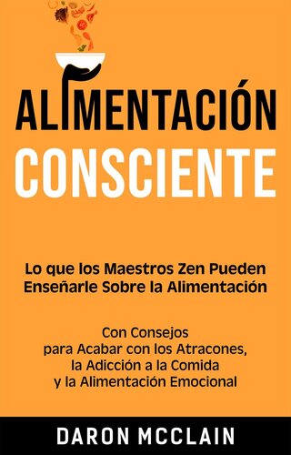 Alimentación consciente: Lo que los Maestros Zen pueden enseñarle sobre la alimentación, con consejos para acabar con los atracones, la adicción a la comida y la alimentación emocional