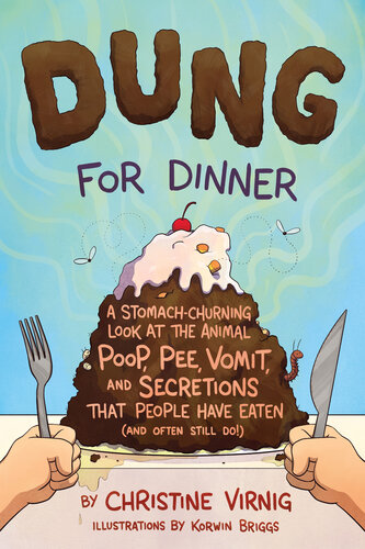 Dung for Dinner--A Stomach-Churning Look at the Animal Poop, Pee, Vomit, and Secretions that People Have Eaten (and Often Still Do!)