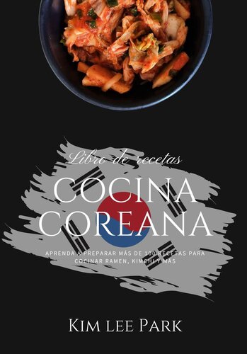 Cocina Coreana: Aprenda a Preparar Más de 100 Recetas Para Cocinar Ramen, Kimchi y más