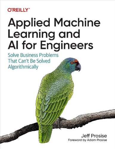 Applied Machine Learning and AI for Engineers: Solve Business Problems That Can't Be Solved Algorithmically (Release 1)