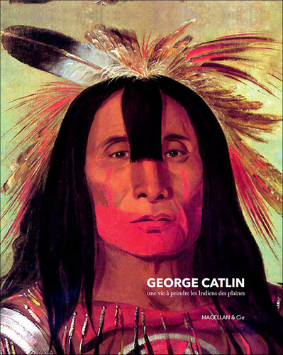 George Catlin: Une vie à peindre les Indiens des plaines