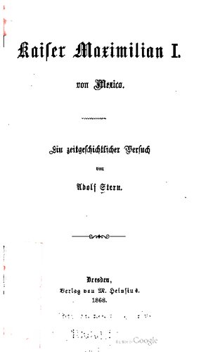 Kaiser Maximilian I. von Mexico [Mexiko]. Ein zeitgeschichtlicher Versuch