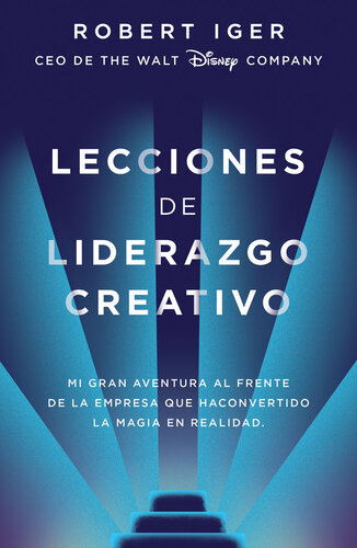 Lecciones de liderazgo creativo: Mi gran aventura al frente de la empresa que ha convertido la magia en realidad