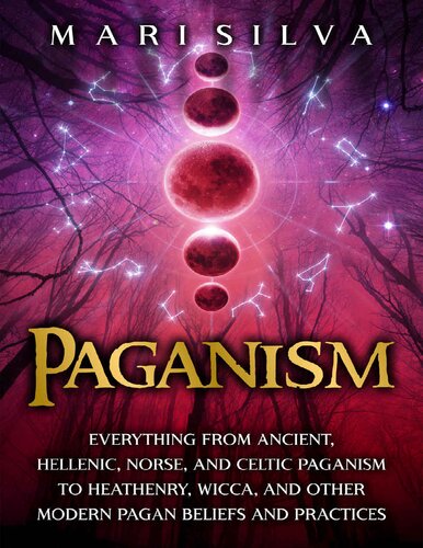 Paganism: Everything from Ancient, Hellenic, Norse, and Celtic Paganism to Heathenry, Wicca, and Other Modern Pagan Beliefs and Practices