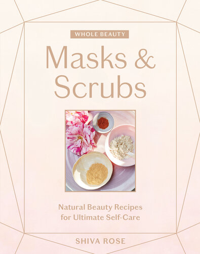 Whole Beauty: Masks & Scrubs: Natural Beauty Recipes for Ultimate Self Care