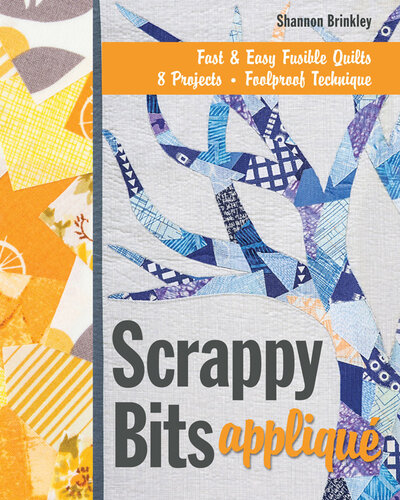 Scrappy Bits Appliqué: Fast & Easy Fusible Quilt, 8 Projects, Foolproof Technique