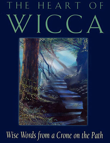 The Heart of Wicca: Wise Words from a Crone on the Path