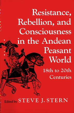 Resistance, Rebellion, and Consciousness in the Andean Peasant World, 18th to 20th Centuries