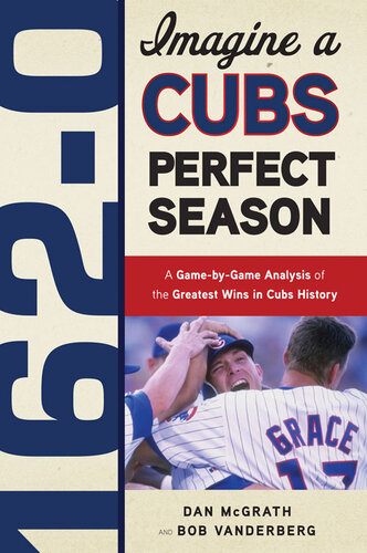 162-0: Imagine a Cubs Perfect Season: A Game-By-Game Anaylsis of the Greatest Wins in Cubs History