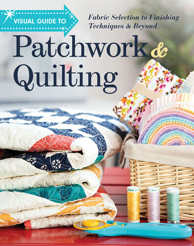 Visual Guide to Patchwork & Quilting: Fabric Selection to Finishing Techniques & Beyond