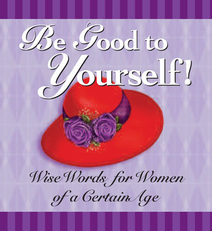 Be Good to Yourself: Wise Words for Women of a Certain Age