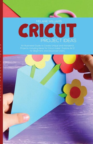 Cricut Project Ideas: An Illustrated Guide to Create Unique and Wonderful Projects. Including Ideas for Cricut Maker, Exploire Air 2 for Beginners and Advanced Users.