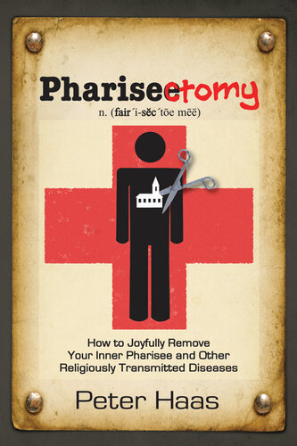 Pharisectomy: How to Joyfully Remove Your Inner Pharisee and other Religiously Transmitted Diseases