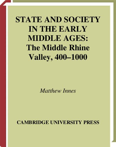 State and Society in the Early Middle Ages: The Middle Rhine Valley, 400–1000 (Cambridge Studies in Medieval Life and Thought: Fourth Series, Series Number 47)