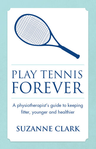 Play Tennis Forever: a Physiotherapist's Guide to Keeping Fitter, Younger and Healthier