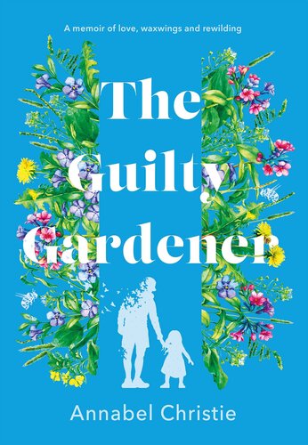 The Guilty Gardener: A memoir of love, waxwings and rewilding