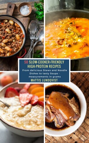 50 Slow-Cooker-Friendly High-Protein Recipes: From delicious Stews and Noodle Dishes to tasty Soups--measurements in grams