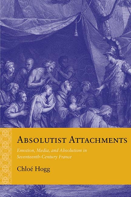 Absolutist Attachments: Emotion, Media, and Absolutism in Seventeenth-Century France