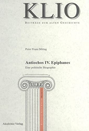 Antiochos IV. Epiphanes: Eine Politische Biographie