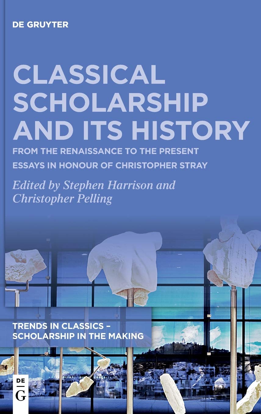 Classical Scholarship and Its History: From the Renaissance to the Present. Essays in Honour of Christopher Stray