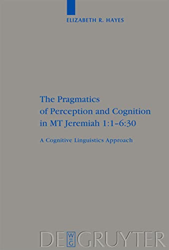 The Pragmatics of Perception and Cognition in MT Jeremiah 1.1-6.30: A Cognitive Linguistics Approach (Beihefte zur Zeitschrift fur die alttestamentliche Wissenschaft): 380