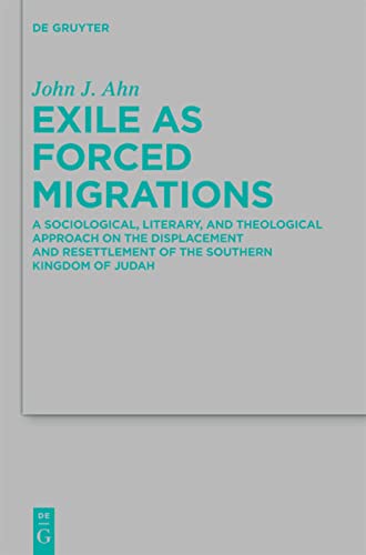 Exile as Forced Migrations: A Sociological, Literary, and Theological Approach on the Displacement and Resettlement of the Southern Kingdom of Jud: A ... fur die Alttestamentliche Wissenschaft, 417)