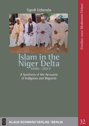 Islam in the Niger Delta 1890-2017: A Synthesis of the Accounts of Indigenes and Migrants (Studies on Modern Orient, 32)