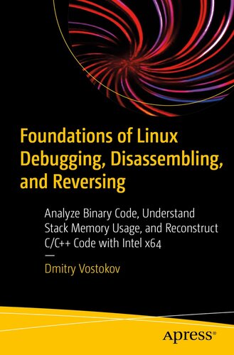 Foundations of Linux Debugging, Disassembling, and Reversing: Analyze Binary Code, Understand Stack Memory Usage, and Reconstruct C/C++ Code with Intel x64